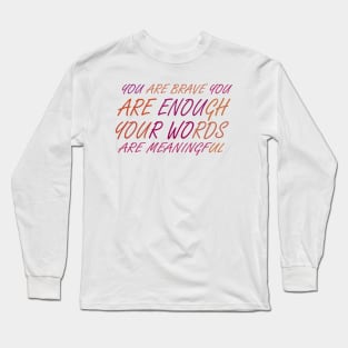 YOU ARE BRAVE YOU ARE ENOUGH YOUR WORDS ARE MEANINGFUL Long Sleeve T-Shirt